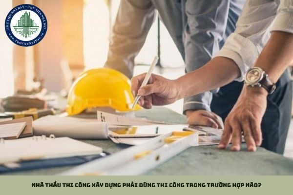 Nhà thầu thi công xây dựng phải dừng thi công trong trường hợp nào?