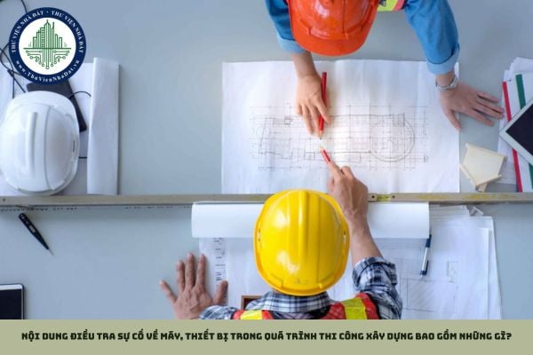 Nội dung điều tra sự cố về máy, thiết bị trong quá trình thi công xây dựng bao gồm những gì?