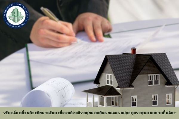 Yêu cầu đối với công trình cấp phép xây dựng đường ngang được quy định như thế nào?