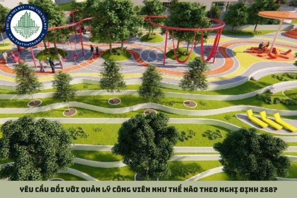 Yêu cầu đối với quản lý công viên như thế nào theo Nghị định 258?