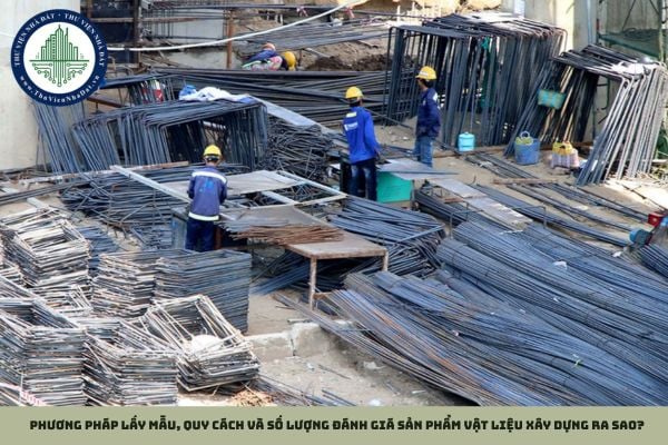 Phương pháp lấy mẫu, quy cách và số lượng đánh giá sản phẩm vật liệu xây dựng ra sao?