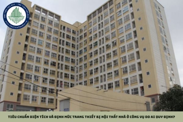 Tiêu chuẩn diện tích và định mức trang thiết bị nội thất nhà ở công vụ do ai quy định?