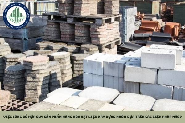 Việc công bố hợp quy sản phẩm hàng hóa vật liệu xây dựng nhóm dựa trên các biện pháp nào?