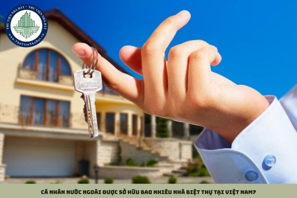 Cá nhân nước ngoài được sở hữu bao nhiêu nhà biệt thự tại Việt Nam?