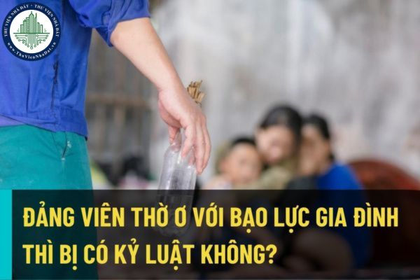 Đảng viên thờ ơ, vô cảm hoặc ngăn cản việc phát hiện, khai báo và xử lý hành vi bạo lực gia đình có bị kỷ luật không?