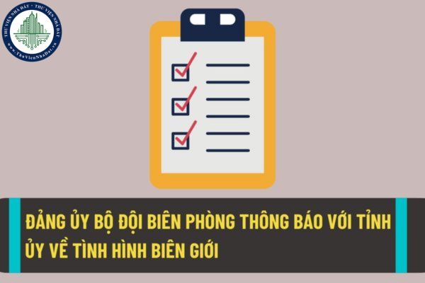 Đảng ủy Bộ đội biên phòng phải chủ động thông báo với tỉnh ủy về tình hình biên giới theo quy định hiện nay?