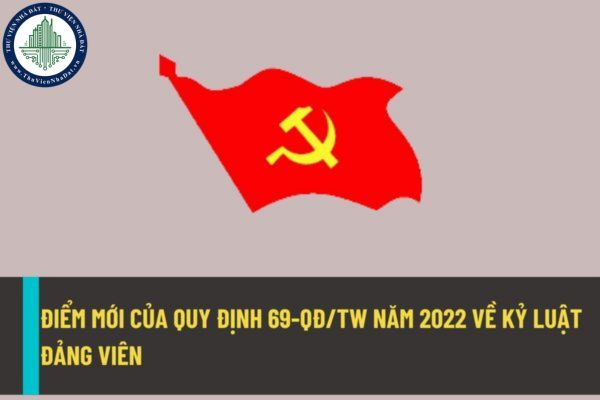 Quy định 69-QĐ/TW có những điểm mới nào về việc kỷ luật Đảng viên so với Quy định 102-QĐ/TW trước đây?