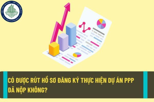Từ ngày 01/8/2022 thì nhà đầu tư có được rút hồ sơ đăng ký thực hiện dự án PPP đã nộp không?