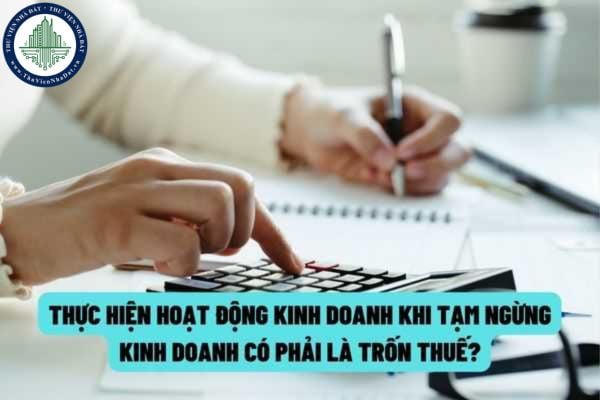 Thực hiện hoạt động kinh doanh trong thời gian tạm ngừng kinh doanh mà không thông báo với cơ quan thuế thì có bị xem là trốn thuế?