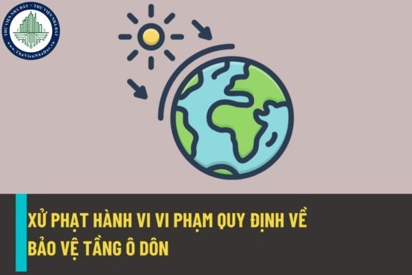 Mức xử phạt hành chính đối với hành vi vi phạm quy định về bảo vệ tầng ô dôn từ ngày 25/8/2022?