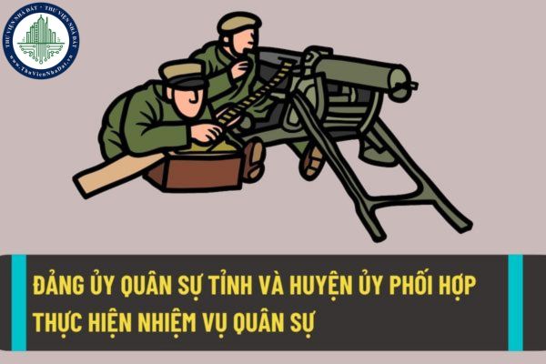 Đảng ủy quân sự tỉnh và huyện ủy phối hợp thế nào để thực hiện nhiệm vụ quân sự, quốc phòng và chính sách hậu phương quân đội?