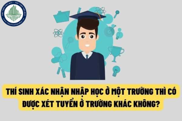 Thí sinh đã xác nhận nhập học tại một cơ sở đào tạo thì có được tham gia xét tuyển tại cơ sở đào tạo khác hay không?