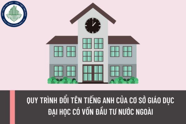 Quy trình đổi tên tiếng Anh của cơ sở giáo dục đại học có vốn đầu tư nước ngoài được quy định như thế nào?