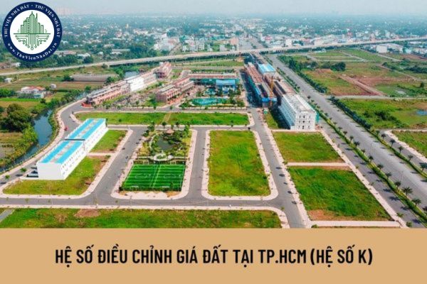 TP. Hồ Chí Minh tăng hệ số điều chỉnh giá đất (hệ số K) năm 2023? Khu vực nào áp dụng hệ số điều chỉnh giá đất (hệ số K)?