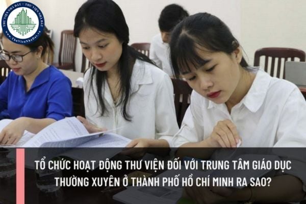 Tổ chức hoạt động thư viện đối với trung tâm Giáo dục thường xuyên ở Thành phố Hồ Chí Minh ra sao?