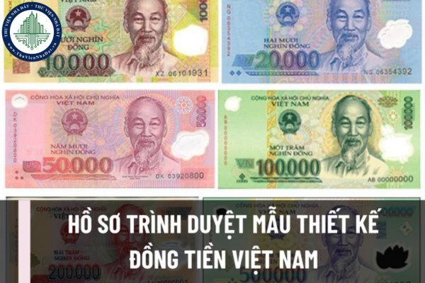 Hồ sơ trình duyệt mẫu thiết kế đồng tiền Việt Nam bao gồm những gì? Yêu cầu đối với mẫu thiết kế đồng tiền Việt Nam như thế nào?