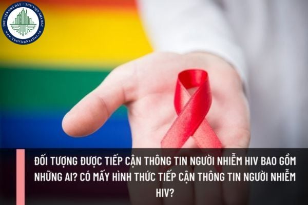 Đối tượng được tiếp cận thông tin người nhiễm HIV bao gồm những ai? Có mấy hình thức tiếp cận thông tin người nhiễm HIV?