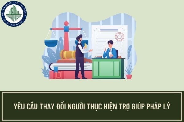 Khi nào người được trợ giúp pháp lý yêu cầu thay đổi người thực hiện trợ giúp pháp lý? Thủ tục thay đổi người thực hiện trợ giúp pháp lý ra sao?