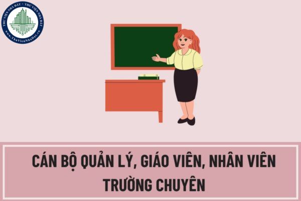 Cán bộ quản lý, giáo viên, nhân viên trường chuyên được hưởng chính sách ưu đãi như thế nào?