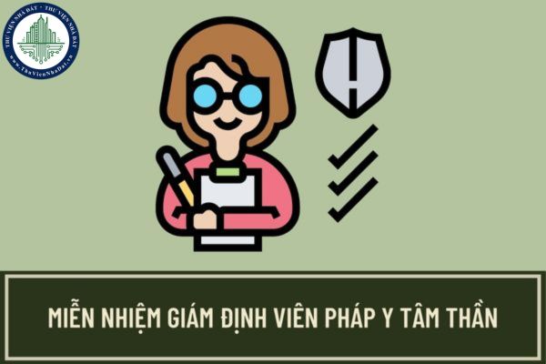 Giám định viên pháp y tâm thần bị miễn nhiệm trong trường hợp nào? Hồ sơ đề nghị miễn nhiệm giám định viên pháp y tâm thần gồm những giấy tờ gì?