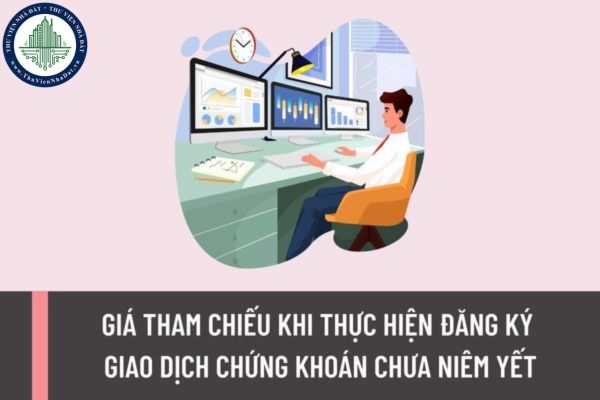 Giá tham chiếu khi thực hiện đăng ký giao dịch chứng khoán chưa niêm yết được quy định như thế nào?