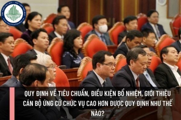Quy định về tiêu chuẩn, điều kiện bổ nhiệm, giới thiệu cán bộ ứng cử chức vụ cao hơn được quy định như thế nào?