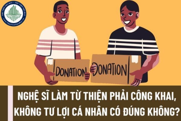 Nghệ sĩ làm từ thiện phải công khai, không tư lợi cá nhân có đúng không? Quy tắc ứng xử chung của nghệ sĩ được quy định như thế nào?