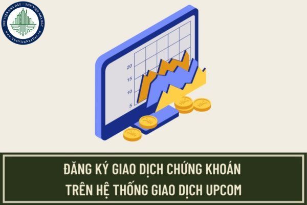 Hồ sơ và thủ tục đăng ký giao dịch chứng khoán trên hệ thống giao dịch Upcom được quy định như thế nào?