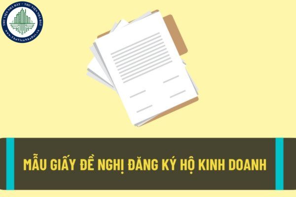 Mẫu giấy đề nghị đăng ký hộ kinh doanh mới nhất hiện nay? Hồ sơ đăng ký thành lập hộ kinh doanh được quy định như thế nào?