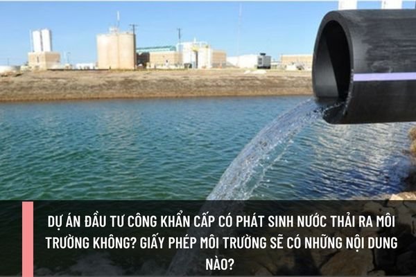 Dự án đầu tư công khẩn cấp có phát sinh nước thải ra môi trường không? Giấy phép môi trường sẽ có những nội dung nào? 