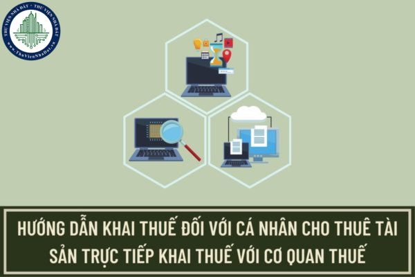 Hướng dẫn thực hiện khai thuế đối với cá nhân cho thuê tài sản trực tiếp khai thuế với cơ quan thuế? Cách ghi Tờ khai thuế cho thuê tài sản mới nhất?