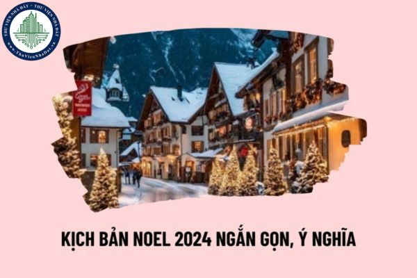 Kịch bản chương trình Noel năm 2024 ngắn gọn, ý nghĩa? Ngày 24 tháng 12 người lao động có được nghỉ làm việc hưởng nguyên lương không? 