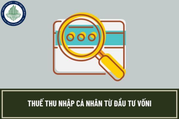 Hướng dẫn tính thuế thu nhập cá nhân từ đầu tư vốn năm 2023? Thu nhập từ đầu tư vốn gồm những thu nhập nào?