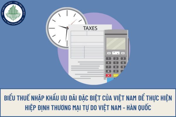 Hàng hóa nào được áp dụng thuế suất thuế nhập khẩu ưu đãi đặc biệt theo Hiệp định Thương mại Tự do Việt Nam - Hàn Quốc giai đoạn 2022 - 2027?