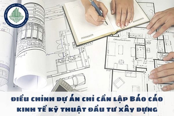 Việc điều chỉnh dự án chỉ cần lập Báo cáo kinh tế kỹ thuật đầu tư xây dựng được quy định như nào?