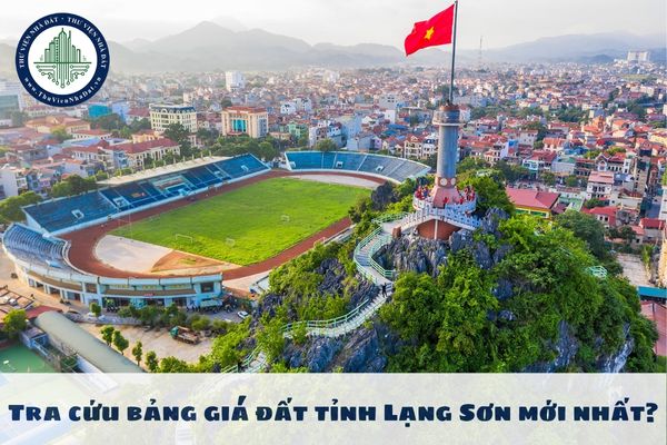 Tra cứu bảng giá đất tỉnh Lạng Sơn mới nhất? Bảng giá đất tỉnh Lạng Sơn mới nhất?