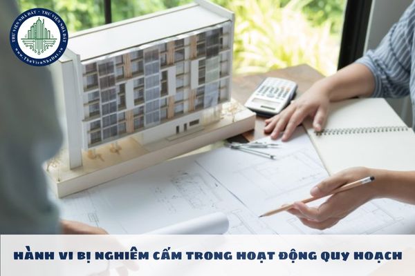 Các hành vi nào bị nghiêm cấm trong hoạt động quy hoạch?