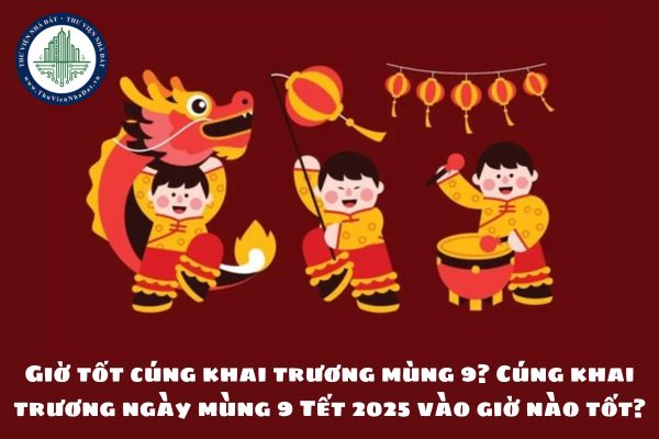 Giờ tốt cúng khai trương mùng 9? Cúng khai trương ngày mùng 9 Tết 2025 vào giờ nào tốt?