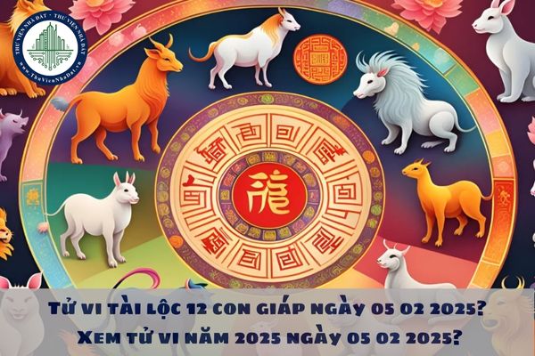 Tử vi tài lộc 12 con giáp ngày 05 02 2025? Xem tử vi năm 2025 ngày 05 02 2025?