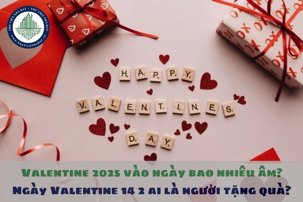 Valentine 2025 vào ngày bao nhiêu âm? Ngày Valentine 14 2 ai là người tặng quà?