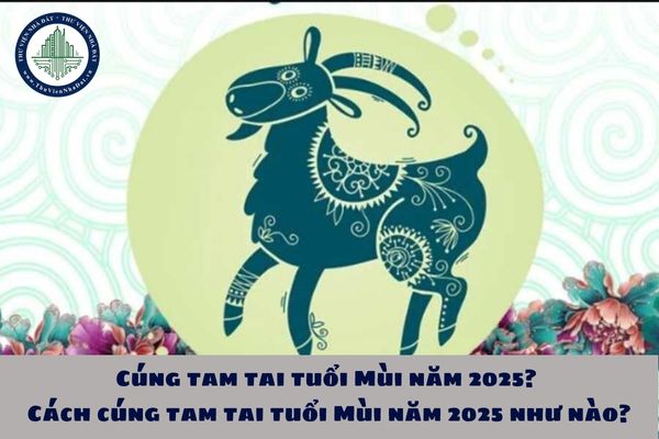 Cúng tam tai tuổi Mùi năm 2025? Cách cúng tam tai tuổi Mùi năm 2025 như nào?