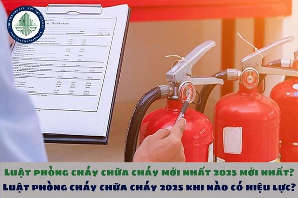 Luật phòng cháy chữa cháy mới nhất 2025 mới nhất? Luật phòng cháy chữa cháy 2025 khi nào có hiệu lực?