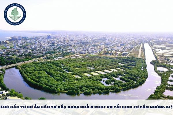Chủ đầu tư dự án đầu tư xây dựng nhà ở phục vụ tái định cư gồm những ai?