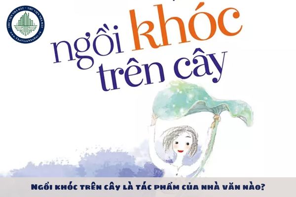 Ngồi khóc trên cây là tác phẩm của nhà văn nào?