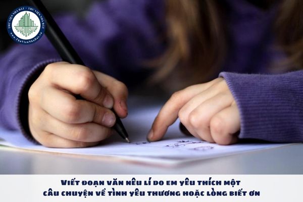 Viết đoạn văn nêu lí do em yêu thích một câu chuyện về tình yêu thương hoặc lòng biết ơn