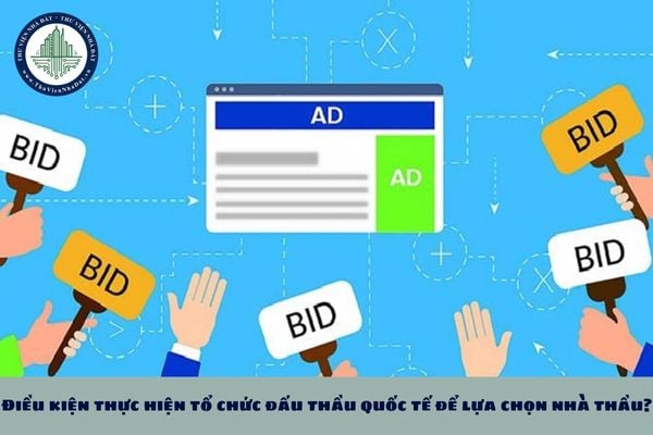 Điều kiện thực hiện tổ chức đấu thầu quốc tế để lựa chọn nhà thầu?