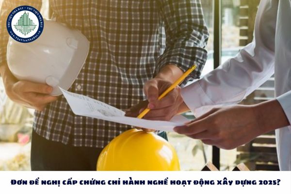Đơn đề nghị cấp chứng chỉ hành nghề hoạt động xây dựng 2025?