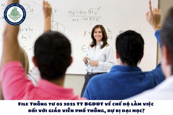 File Thông tư 05 2025 TT BGDĐT về chế độ làm việc đối với giáo viên phổ thông, dự bị đại học?