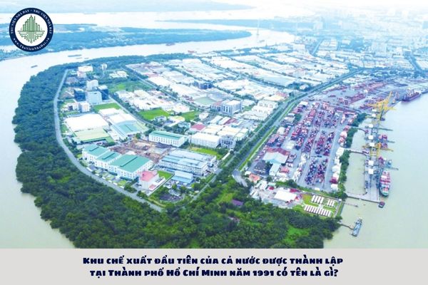 Khu chế xuất đầu tiên của cả nước được thành lập tại Thành phố Hồ Chí Minh năm 1991 có tên là gì?