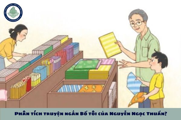 Phân tích truyện ngắn Bố tôi của Nguyễn Ngọc Thuần? Viết bài văn nghị luận truyện ngắn Bố tôi của Nguyễn Ngọc Thuần?